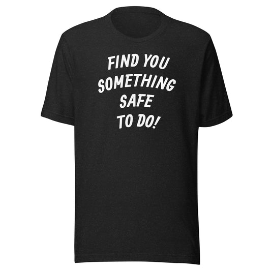 FIND YOU SOMETHING SAFE TO DO